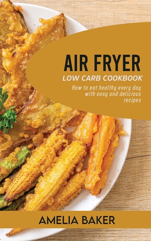 Air Fryer Low Carb Cookbook: How to Eat Healthy Every Day with Easy and Delicious Recipes (Hardcover)