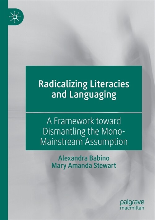 Radicalizing Literacies and Languaging: A Framework toward Dismantling the Mono-Mainstream Assumption (Paperback)