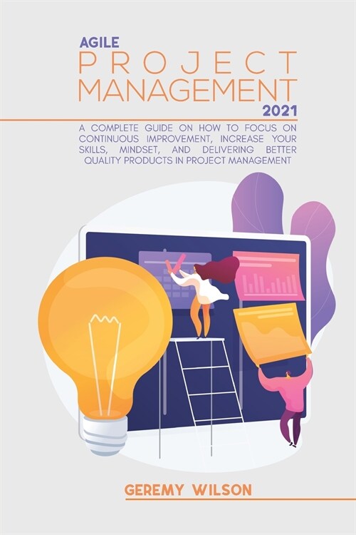 Agile Project Management 2021: A Definitive Guide On How To Focus On Continuous Improvement, Scope Flexibility, Team Input, And Delivering Essential (Paperback)