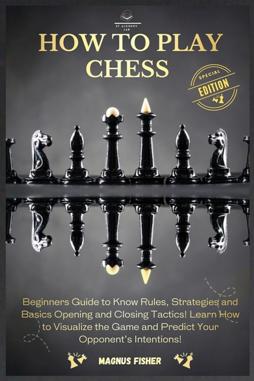 How to Play Chess: 2 BOOKS IN 1: Beginners Guide to Know Rules, Strategies and Basics Opening and Closing Tactics! Learn How to Visualize (Paperback)