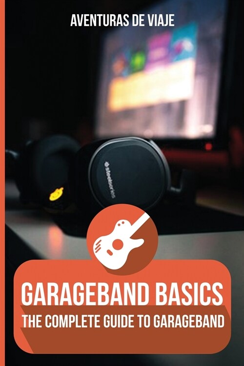 GarageBand Basics: The Complete Guide to GarageBand (Paperback)