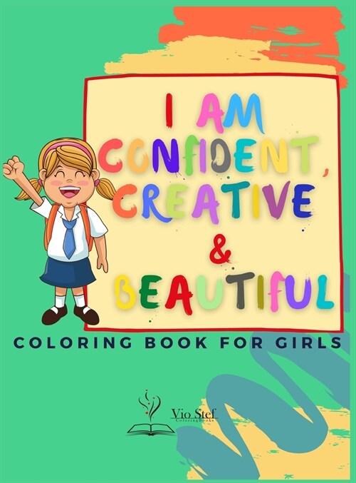 I am Confident, Creative & Beautiful: A Coloring Book for Girls about building a girls confidence, imagination, and spirit! (Hardcover)