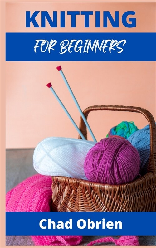 Knitting for Beginners: The Simple Step-By-Step Guide, With Pictures, Patterns, and Easy-To-Follow Project Ideas to Learn Crochet and Knitting (Hardcover)