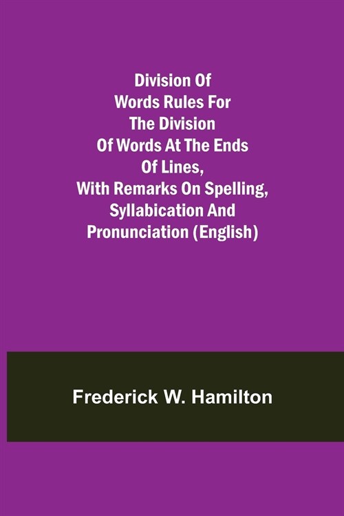 Division of Words Rules for the Division of Words at the Ends of Lines, with Remarks on Spelling, Syllabication and Pronunciation (English) (Paperback)