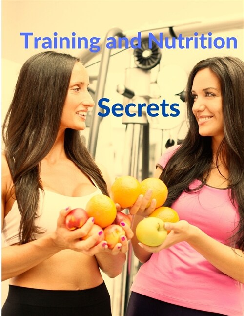 Training and Nutrition Secrets - Build Muscle and Burn Fat Easily (Paperback)