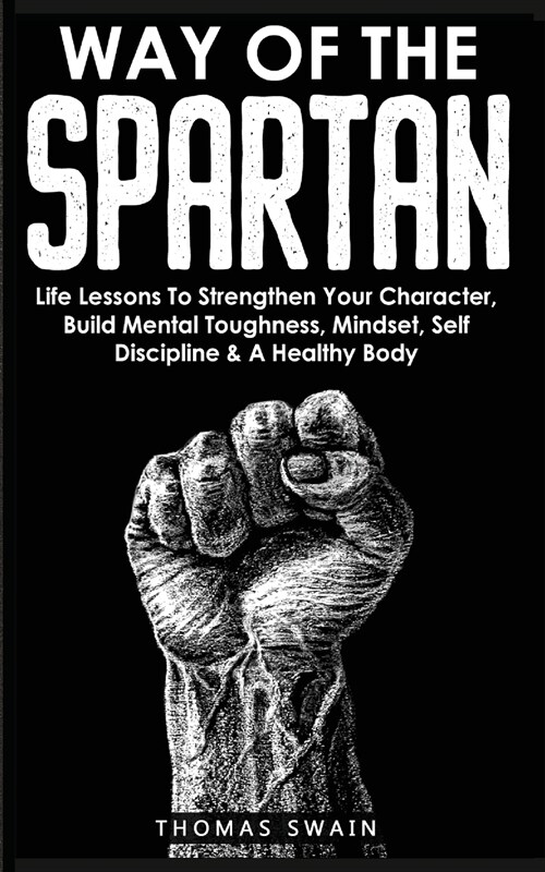 Way of The Spartan: Life Lessons To Strengthen Your Character, Build Mental Toughness, Mindset, Self Discipline & A Healthy Body (Paperback)