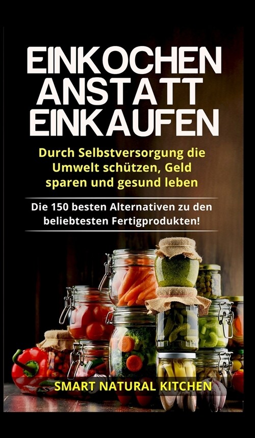 Einkochen anstatt Einkaufen - Durch Selbstversorgung die Umwelt sch?zen, Geld sparen und gesund leben: Die 150 besten Alternativen zu den beliebteste (Hardcover)