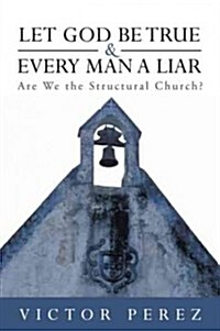 Let God Be True and Every Man a Liar: Are We the Structural Church? (Paperback)