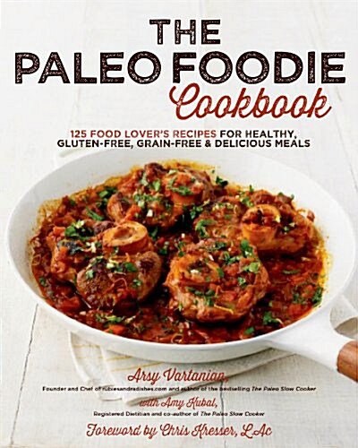 The Paleo Foodie Cookbook: 120 Food Lovers Recipes for Healthy, Gluten-Free, Grain-Free & Delicious Meals (Hardcover)