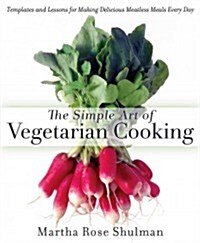 The Simple Art of Vegetarian Cooking: Templates and Lessons for Making Delicious Meatless Meals Every Day: A Cookbook (Hardcover)