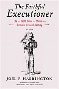 The Faithful Executioner: Life and Death, Honor and Shame in the Turbulent Sixteenth Century (Paperback)