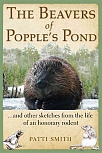 The Beavers of Popples Pond: Sketches from the Life of an Honorary Rodent (Paperback)