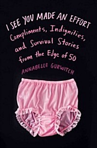 I See You Made an Effort: Compliments, Indignities, and Survival Stories from the Edge of 50 (Hardcover)