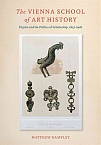 The Vienna School of Art History: Empire and the Politics of Scholarship, 1847 1918 (Hardcover)