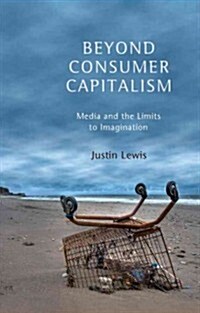 Beyond Consumer Capitalism : Media and the Limits to Imagination (Hardcover)