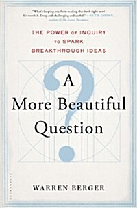 A More Beautiful Question: The Power of Inquiry to Spark Breakthrough Ideas (Hardcover)