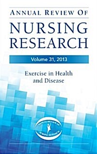 Annual Review of Nursing Research, Volume 31, 2013: Exercise in Health and Disease (Paperback)