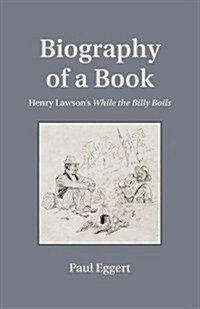 Biography of a Book: Henry Lawsons While the Billy Boils (Hardcover)