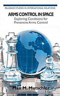 Arms Control in Space : Exploring Conditions for Preventive Arms Control (Hardcover)