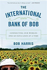 The International Bank of Bob: Connecting Our Worlds One $25 Kiva Loan at a Time (Paperback)