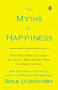 The Myths of Happiness: What Should Make You Happy, But Doesnt, What Shouldnt Make You Happy, But Does (Paperback)