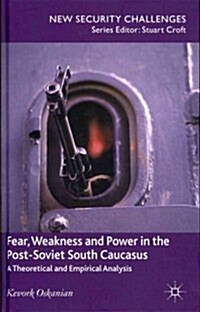 Fear, Weakness and Power in the Post-Soviet South Caucasus : A Theoretical and Empirical Analysis (Hardcover)