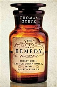 The Remedy: Robert Koch, Arthur Conan Doyle, and the Quest to Cure Tuberculosis (Hardcover)