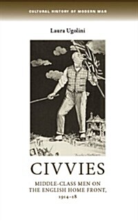 Civvies : Middle–Class Men on the English Home Front, 1914–18 (Hardcover)
