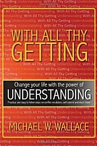 With All Thy Getting: Change Your Life with the Power of Understanding (Paperback)