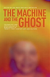 The Machine and the Ghost : Technology and Spiritualism in Nineteenth- to Twenty-first-century Art and Culture (Hardcover)