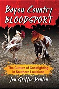 Bayou Country Bloodsport: The Culture of Cockfighting in Southern Louisiana (Paperback)