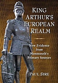 King Arthurs European Realm: New Evidence from Monmouths Primary Sources (Paperback)