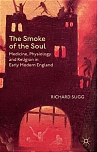 The Smoke of the Soul : Medicine, Physiology and Religion in Early Modern England (Hardcover)