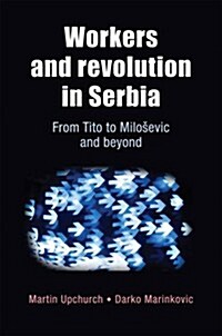 Workers and Revolution in Serbia : From Tito to MilosEvic and Beyond (Hardcover)