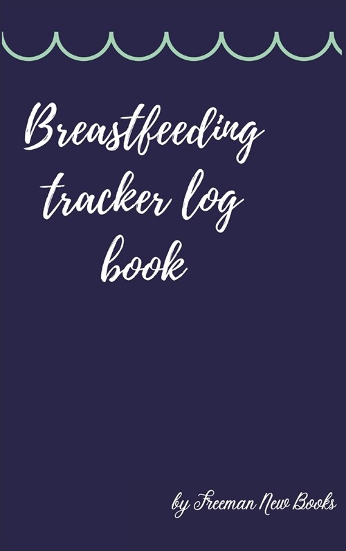 Breastfeeding tracker log book: Amazing Logbook for Tracking Breastfeeding Information, Poop or Pee, Sleep Times and More for Your Newborn (Hardcover)