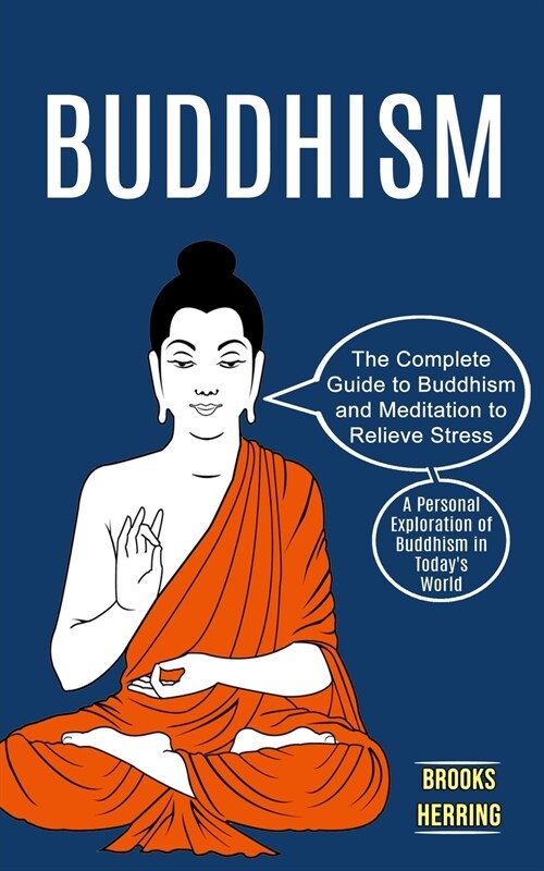 Buddhism: The Complete Guide to Buddhism and Meditation to Relieve Stress (A Personal Exploration of Buddhism in Todays World) (Paperback)