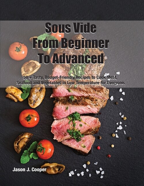 Sous Vide From Beginner To Advanced: 50 + Tasty, Budget-Friendly Recipes to Cook Meat, Seafood and Vegetables in Low Temperature for EveryoneSeptember (Paperback, Sous Vide Recip)