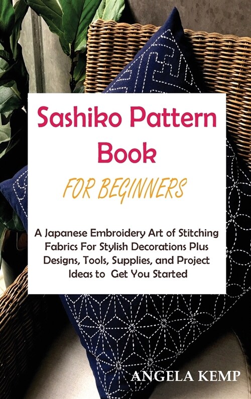 Sashiko Pattern Book for Beginners: A Japanese Embroidery Art of Stitching Fabrics For Stylish Decorations Plus Designs, Tools, Supplies, and Project (Hardcover)