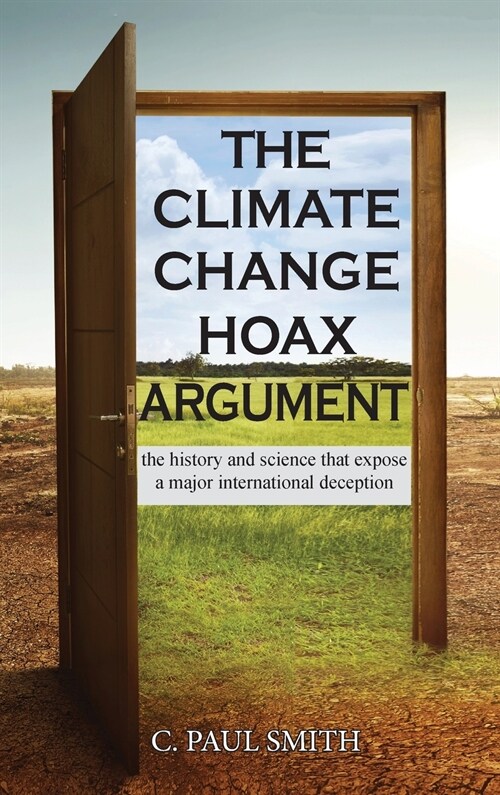 The Climate Change Hoax Argument: The History and Science That Expose a Major International Deception (Hardcover)