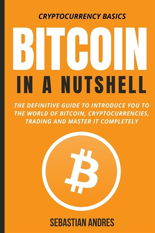 Bitcoin in a Nutshell: The definitive guide to introduce you to the world of Bitcoin, cryptocurrencies, trading and master it completely (Paperback)