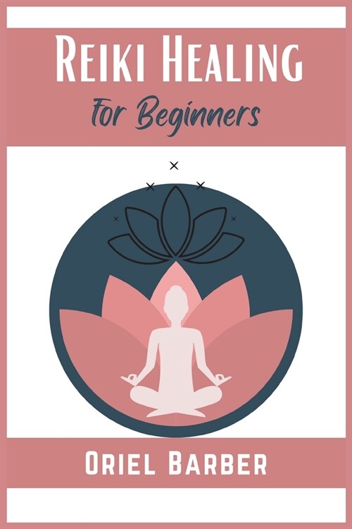 Reiki Healing for Beginners: How to Use Chakras and Crystals to Improve Health, Body, Life and Balance Your Energy. Eliminate Emotional Blocks and (Paperback)