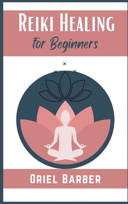 Reiki Healing for Beginners: How to Use Chakras and Crystals to Improve Health, Body, Life and Balance Your Energy. Eliminate Emotional Blocks and (Hardcover)