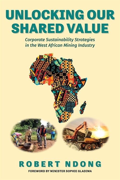 Unlocking Our Shared Value: Corporate Sustainability Strategies In the West African Mining Industry (Paperback)