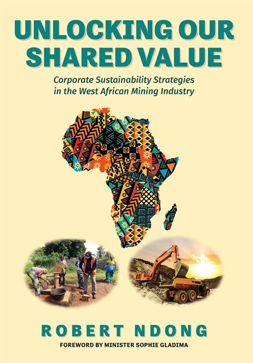 Unlocking Our Shared Value: Corporate Sustainability Strategies In the West African Mining Industry (Hardcover)