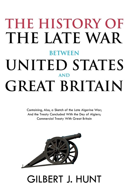 The History of the Late War Between the United States and Great Britain: Containing, Also, a Sketch of the Late Algerine War; And the Treaty Concluded (Paperback)