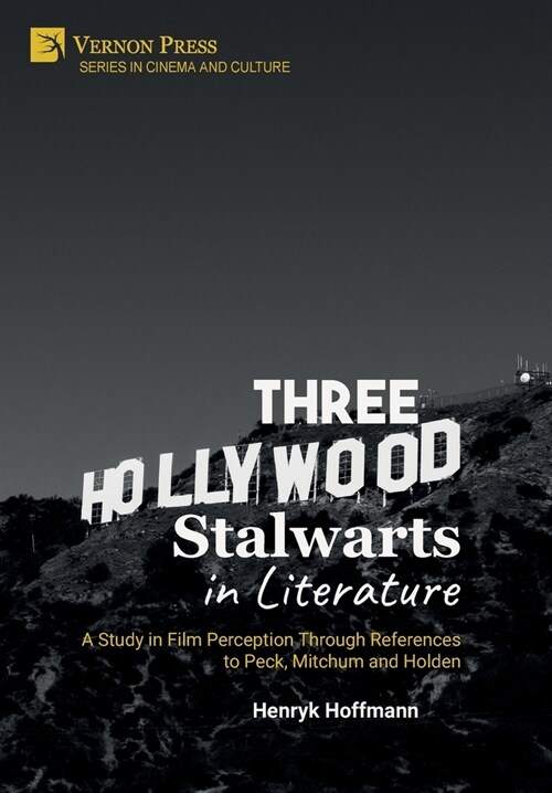 Three Hollywood Stalwarts in Literature: A Study in Film Perception Through References to Peck, Mitchum and Holden (Hardcover)