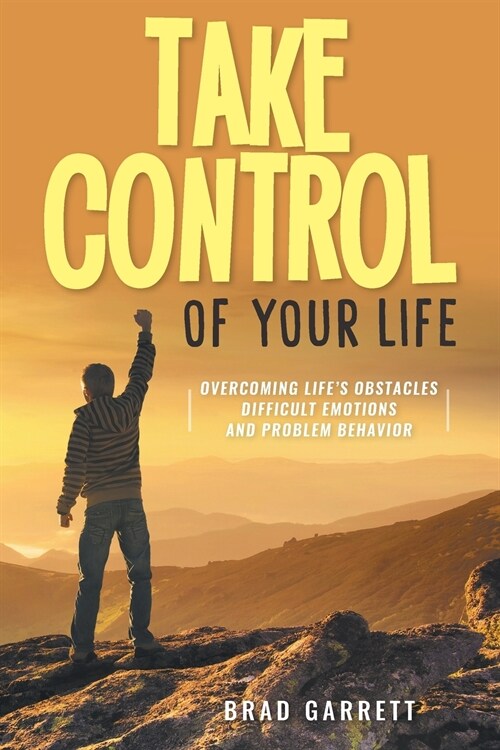Take Control of Your Life: Overcoming Lifes Obstacles Difficult Emotions and Problem Behavior (Paperback)