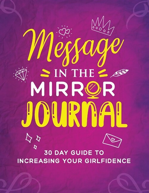 Message in the Mirror Journal: 30 Day Guide to Increasing your Girlfidence: 30 Day Guide to Increasing your Girlfidence (Paperback)