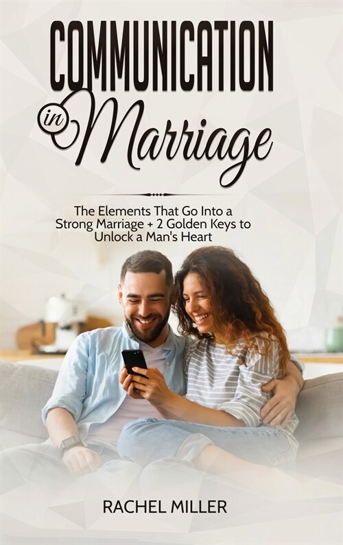 Communication in marriage: The Elements That Go Into a Strong Marriage + 2 Golden Keys to Unlock a Mans Heart (Hardcover)