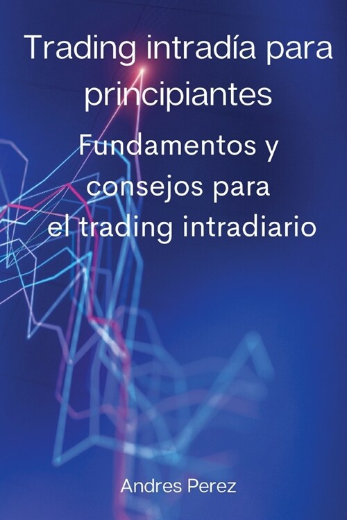 Trading intrad? para principiantes: Fundamentos y consejos para el trading intradiario. (Paperback)